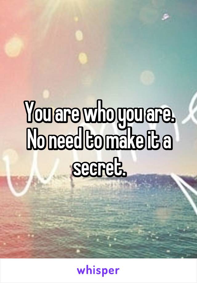 You are who you are.
No need to make it a secret.