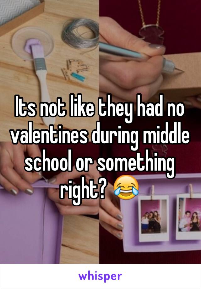 Its not like they had no valentines during middle school or something right? 😂