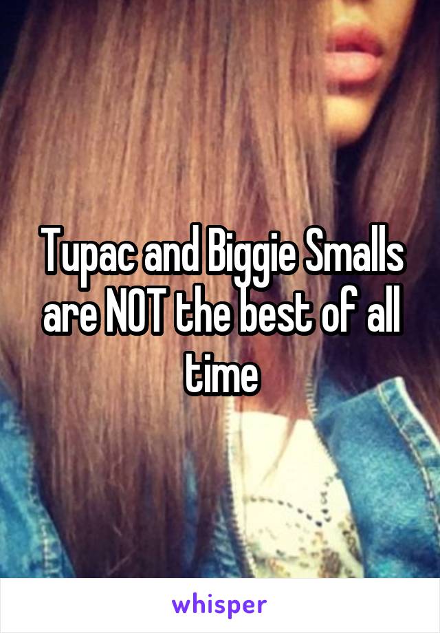 Tupac and Biggie Smalls are NOT the best of all time