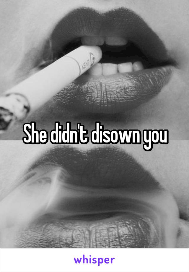 She didn't disown you