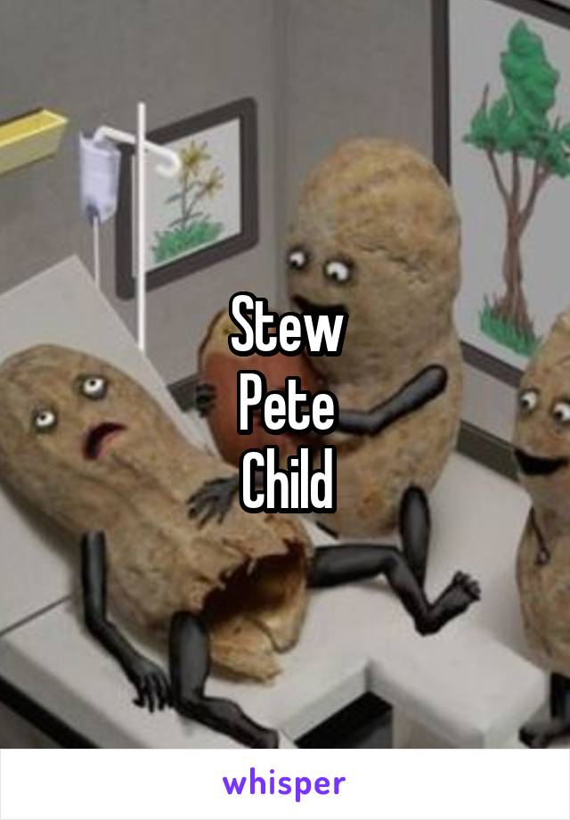 Stew
Pete
Child