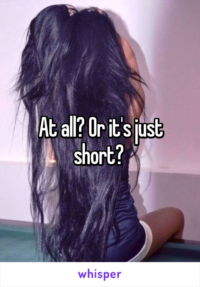 At all? Or it's just short? 