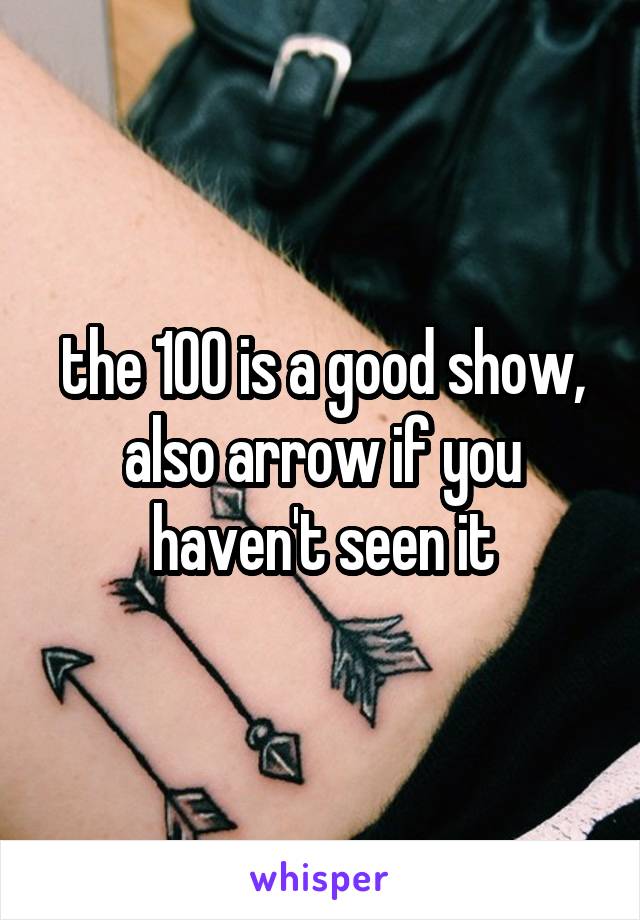 the 100 is a good show, also arrow if you haven't seen it
