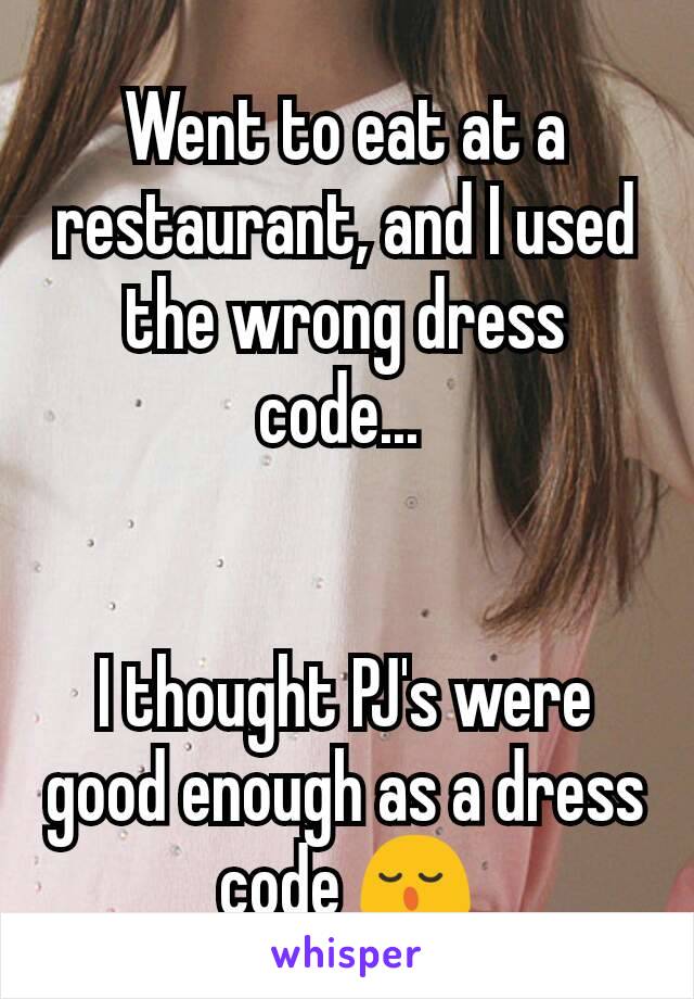 Went to eat at a restaurant, and I used the wrong dress code... 


I thought PJ's were good enough as a dress code 😌