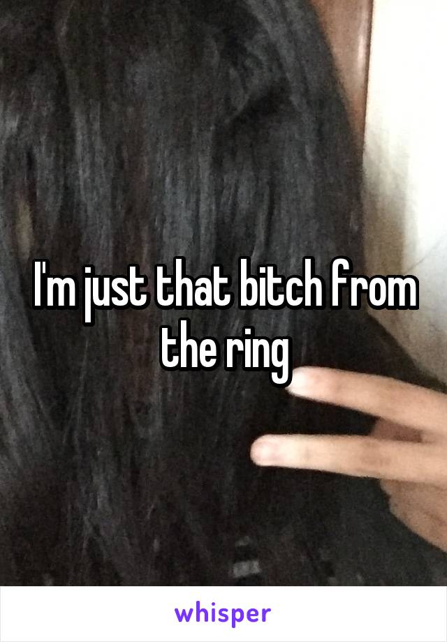 I'm just that bitch from the ring