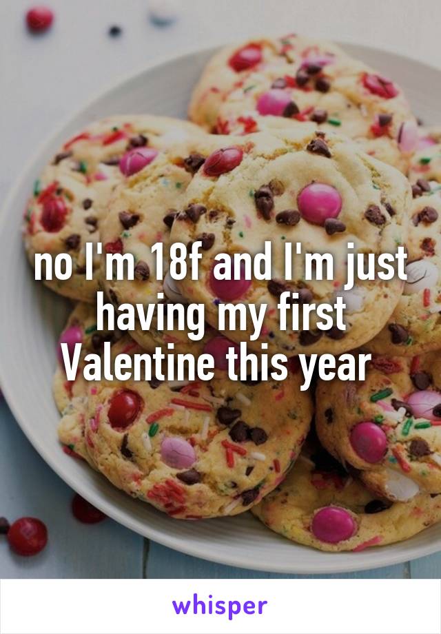 no I'm 18f and I'm just having my first Valentine this year 