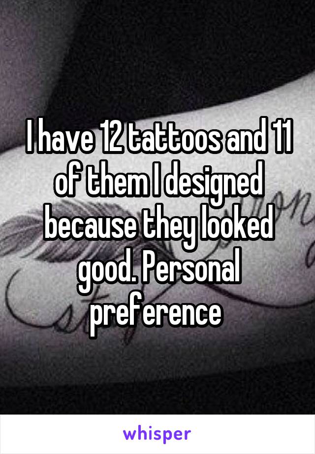 I have 12 tattoos and 11 of them I designed because they looked good. Personal preference 