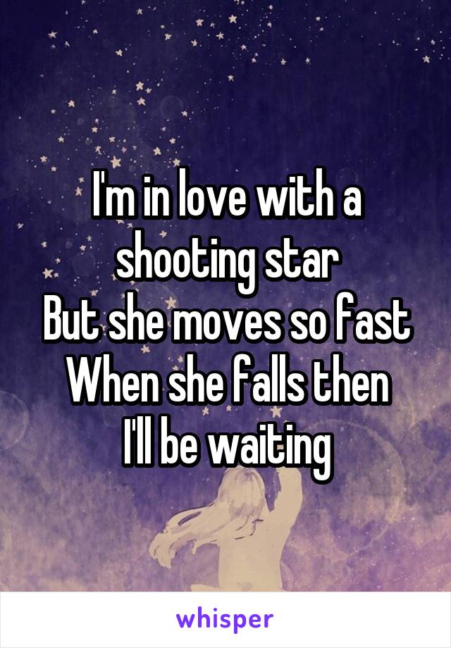 I'm in love with a shooting star
But she moves so fast
When she falls then
I'll be waiting