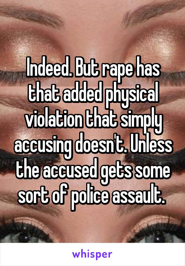 Indeed. But rape has that added physical violation that simply accusing doesn't. Unless the accused gets some sort of police assault. 