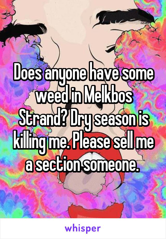 Does anyone have some weed in Melkbos Strand? Dry season is killing me. Please sell me a section someone. 