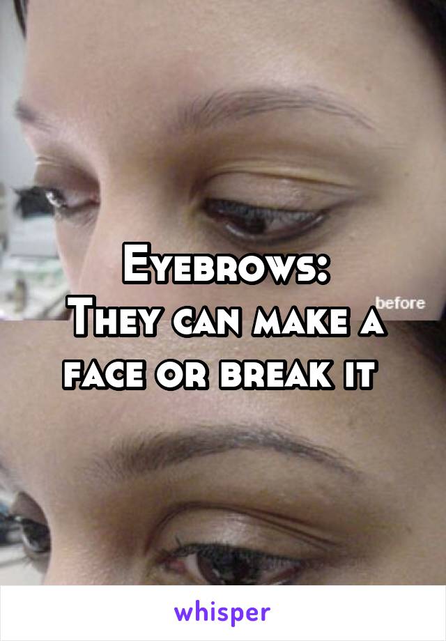 Eyebrows:
They can make a face or break it 