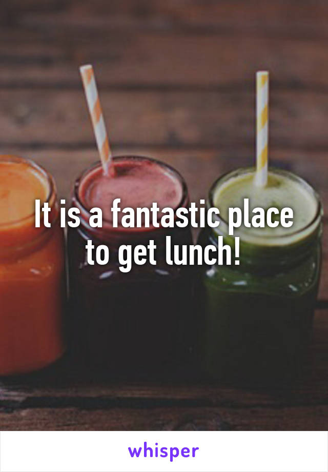 It is a fantastic place to get lunch!