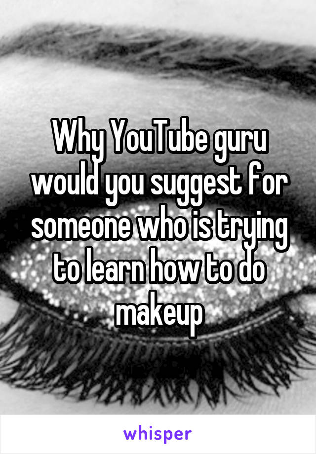 Why YouTube guru would you suggest for someone who is trying to learn how to do makeup