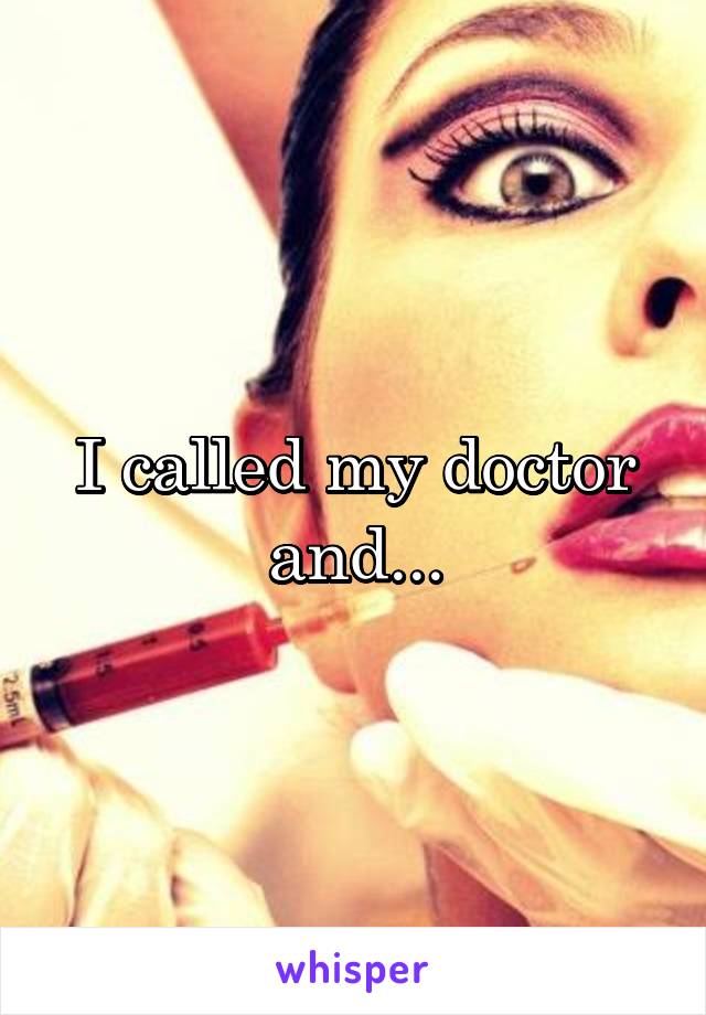 I called my doctor and...