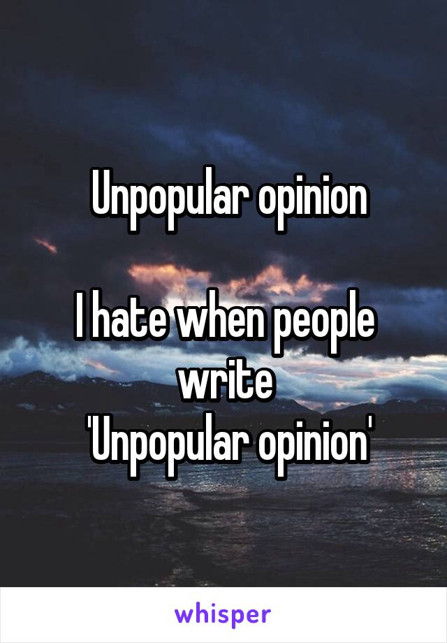  Unpopular opinion

I hate when people write
 'Unpopular opinion'