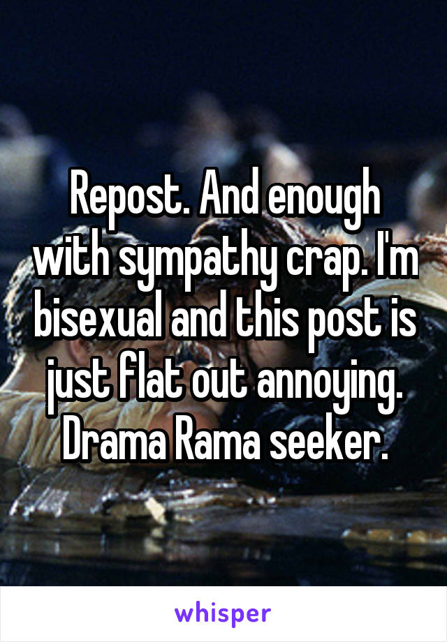 Repost. And enough with sympathy crap. I'm bisexual and this post is just flat out annoying. Drama Rama seeker.