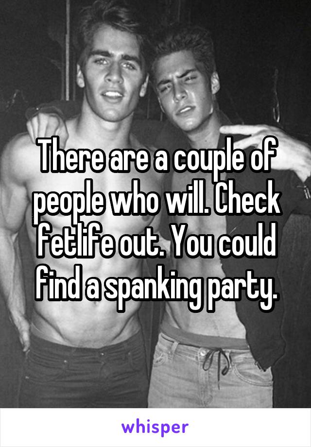 There are a couple of people who will. Check fetlife out. You could find a spanking party.