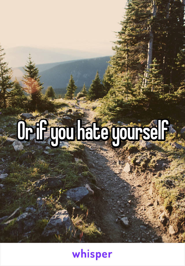 Or if you hate yourself