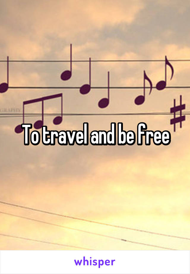 To travel and be free