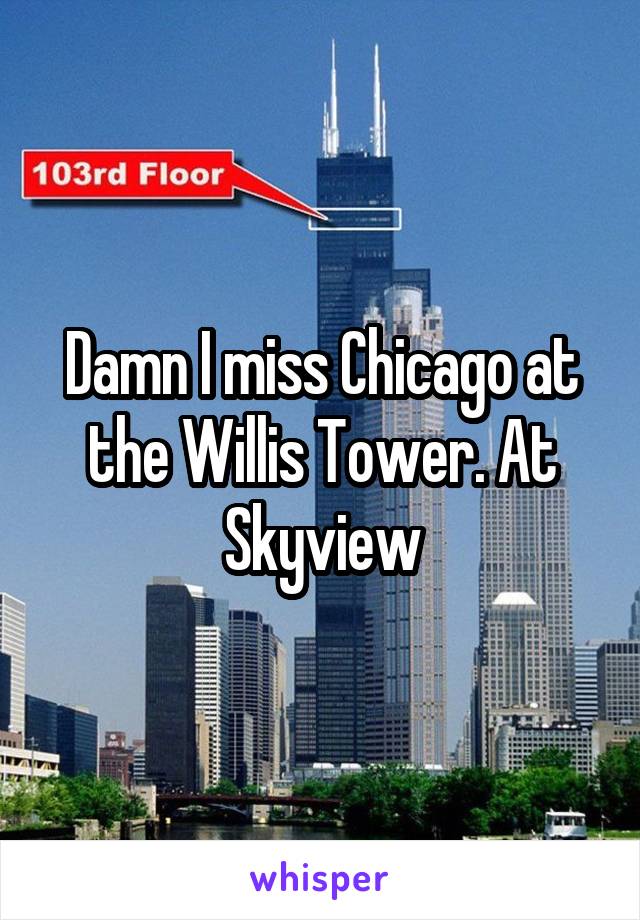Damn I miss Chicago at the Willis Tower. At Skyview
