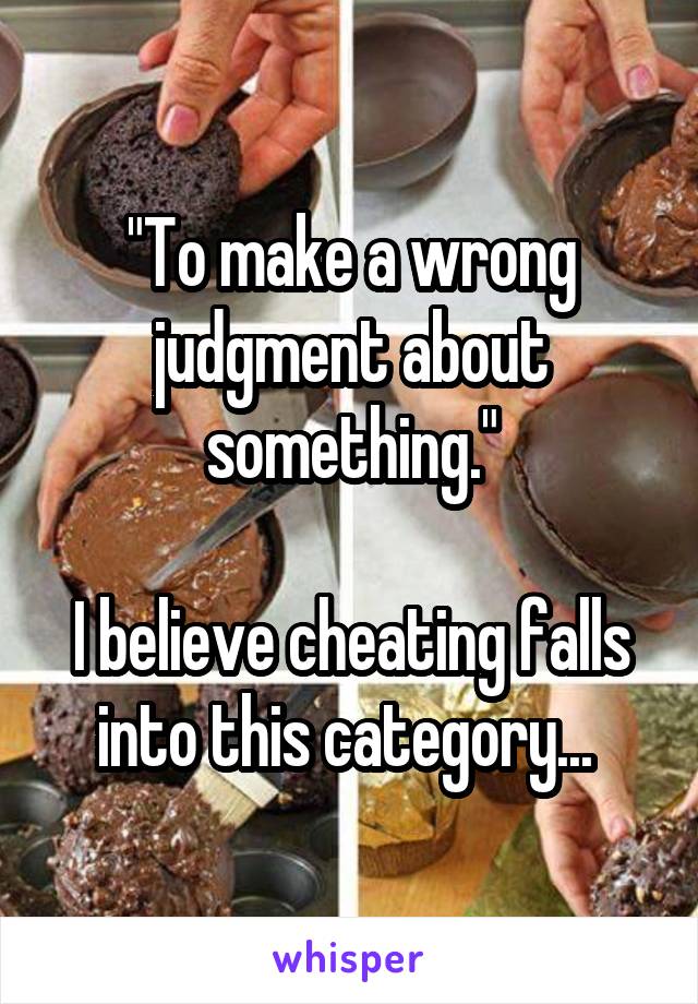 "To make a wrong judgment about something."

I believe cheating falls into this category... 