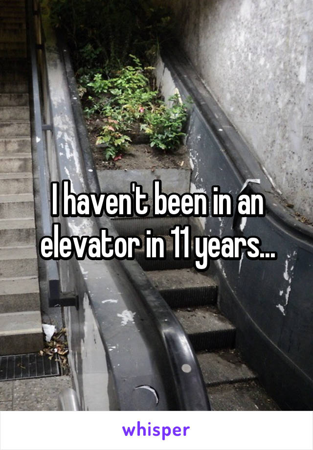 I haven't been in an elevator in 11 years...