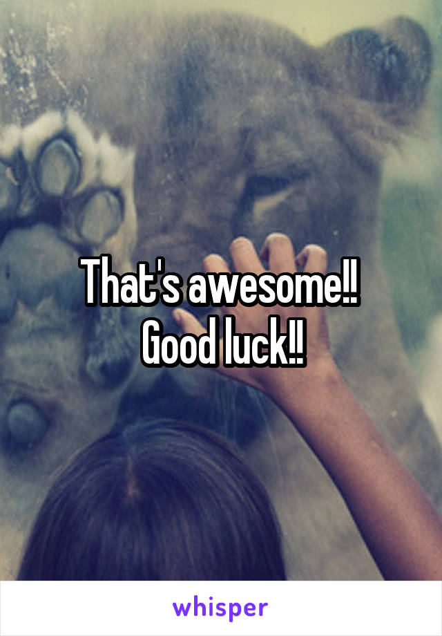 That's awesome!! 
Good luck!!