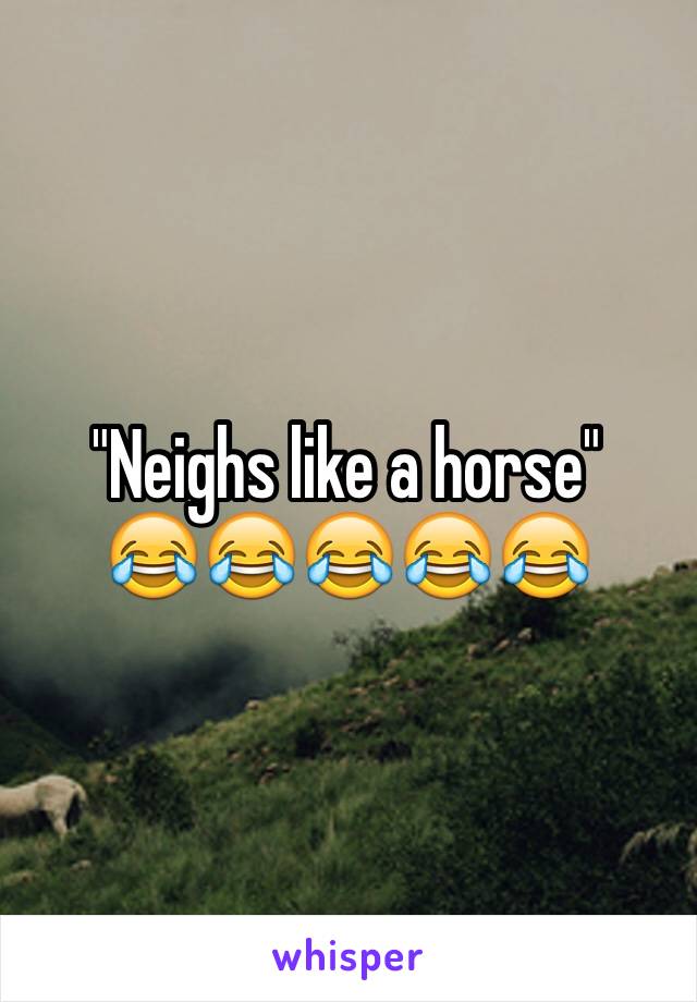 "Neighs like a horse"
😂😂😂😂😂