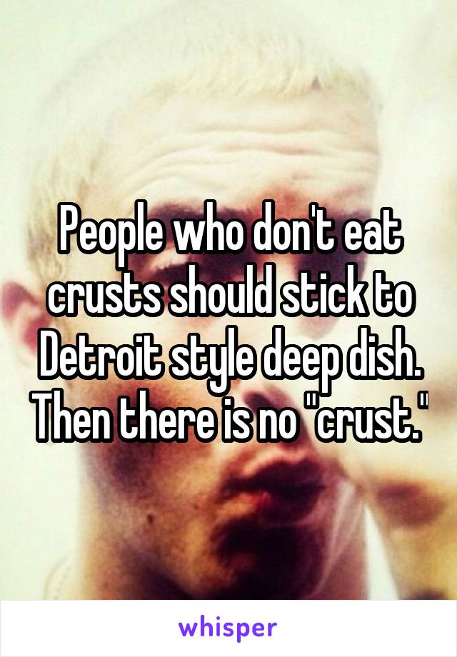 People who don't eat crusts should stick to Detroit style deep dish. Then there is no "crust."