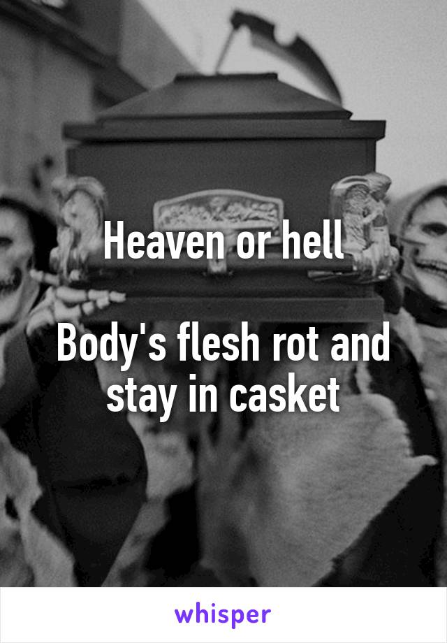 Heaven or hell

Body's flesh rot and stay in casket