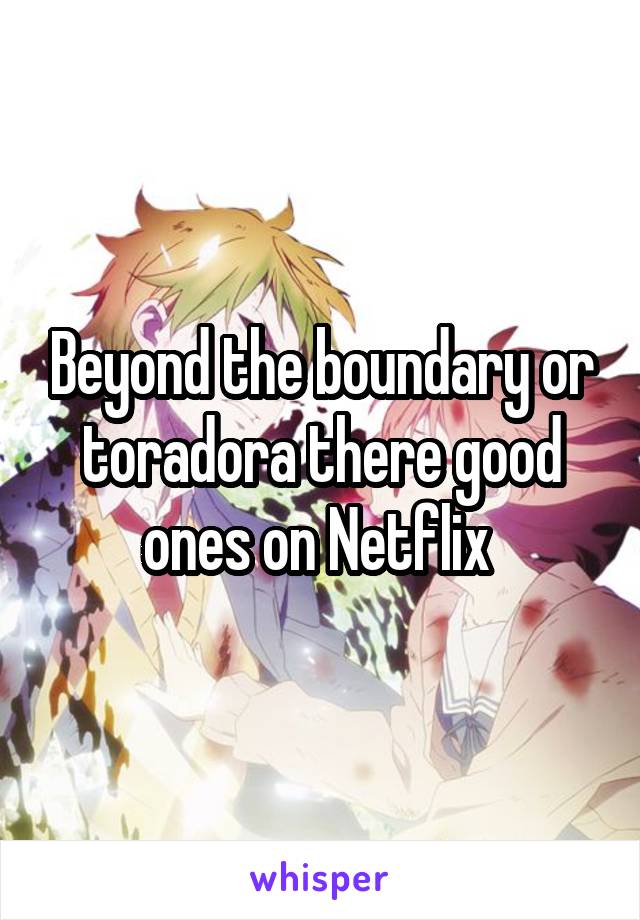 Beyond the boundary or toradora there good ones on Netflix 
