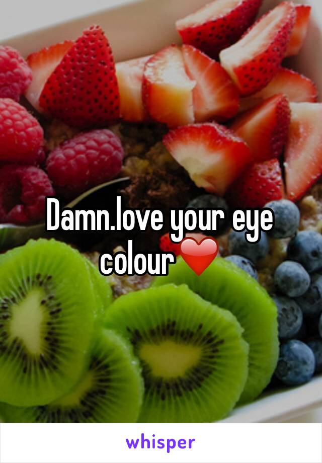 Damn.love your eye colour❤️