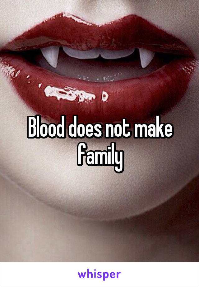 Blood does not make family