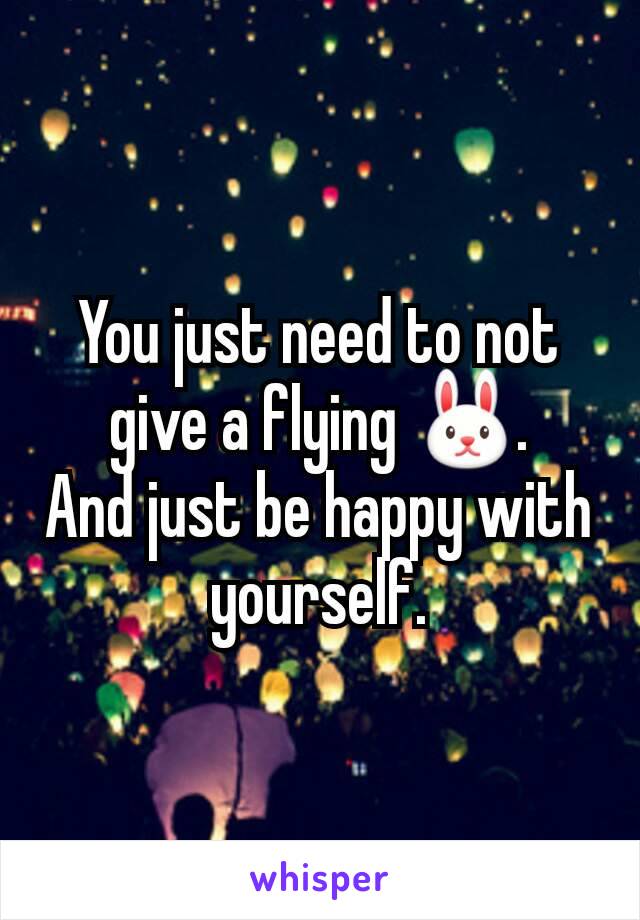 You just need to not give a flying 🐰.
And just be happy with yourself.