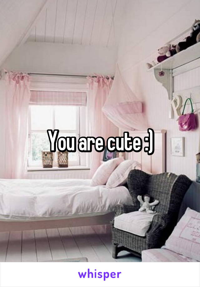 You are cute :)