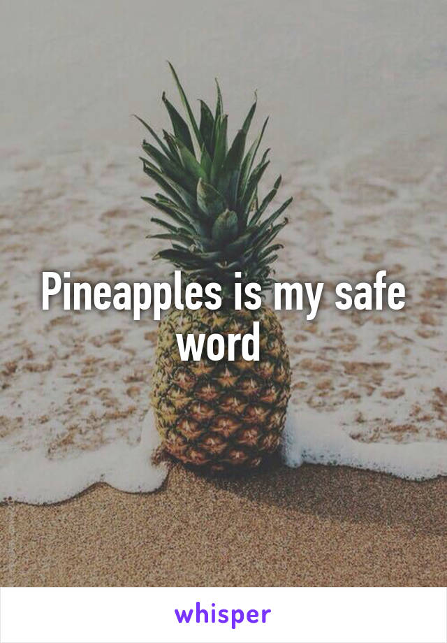 Pineapples is my safe word 