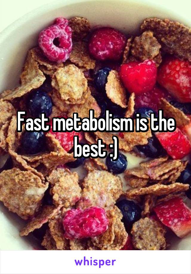 Fast metabolism is the best :)
