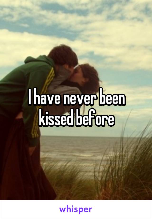 I have never been kissed before