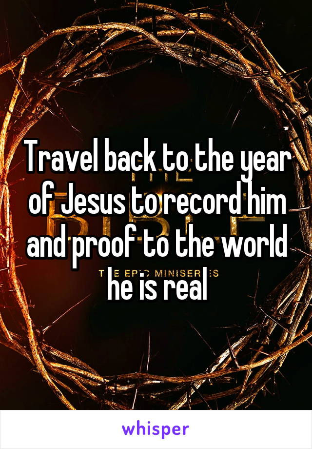Travel back to the year of Jesus to record him and proof to the world he is real
