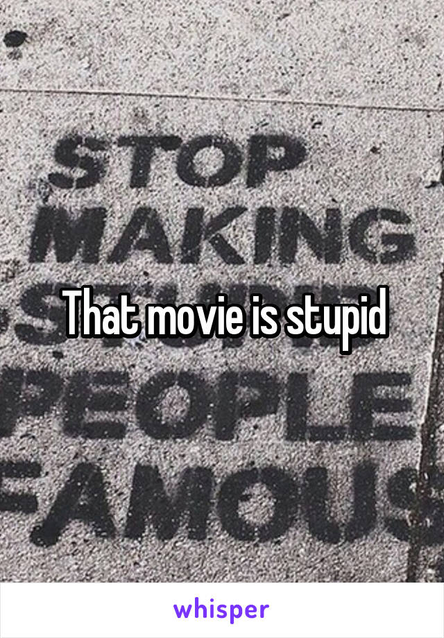 That movie is stupid