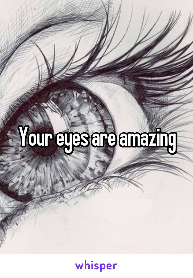 Your eyes are amazing