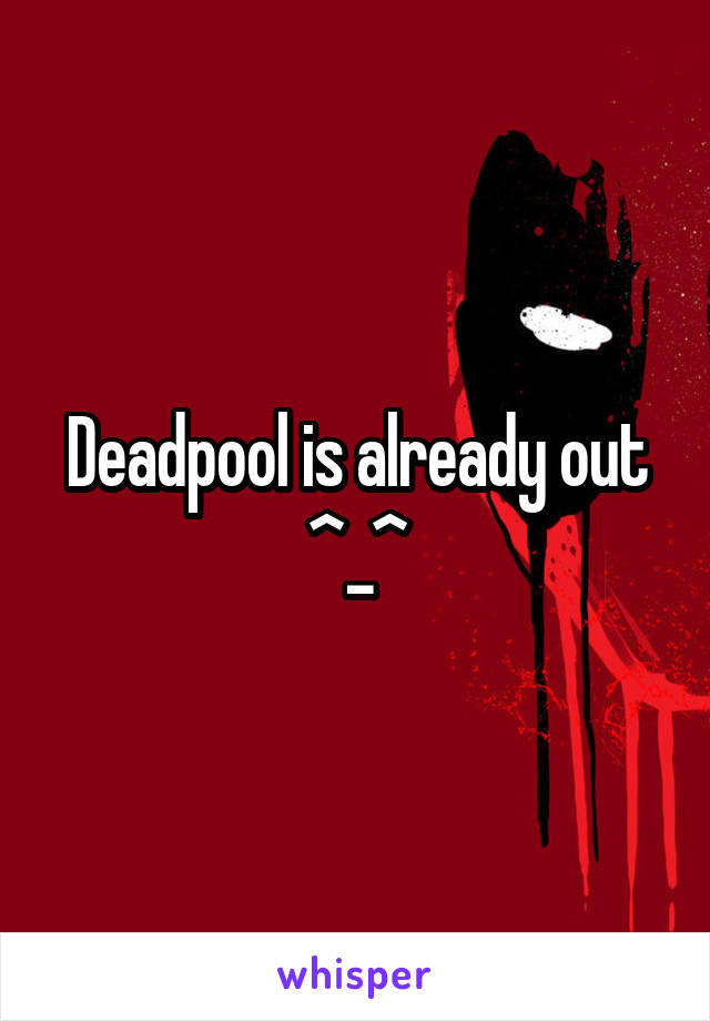 Deadpool is already out ^_^