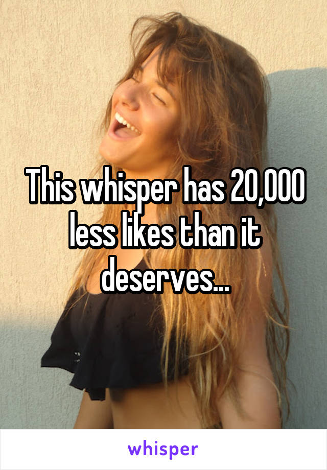 This whisper has 20,000 less likes than it deserves...