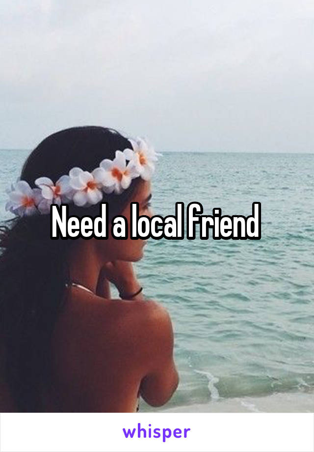 Need a local friend 