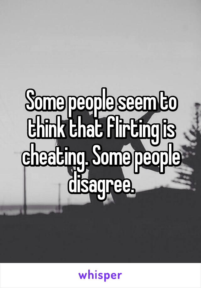 Some people seem to think that flirting is cheating. Some people disagree.