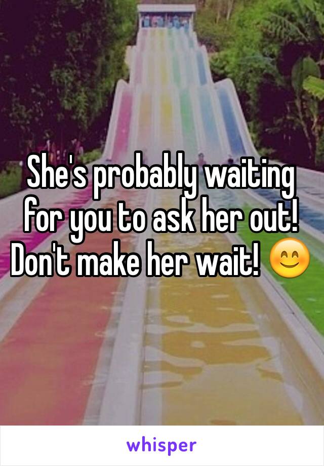 She's probably waiting for you to ask her out! Don't make her wait! 😊