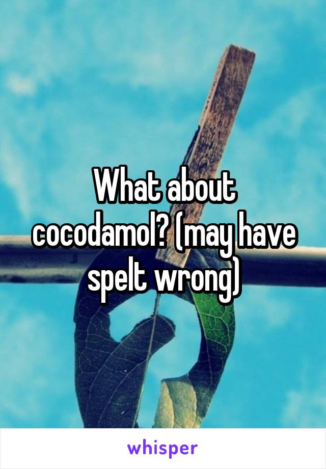 What about cocodamol? (may have spelt wrong)