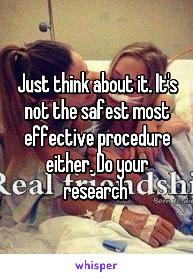 Just think about it. It's not the safest most effective procedure either. Do your research 