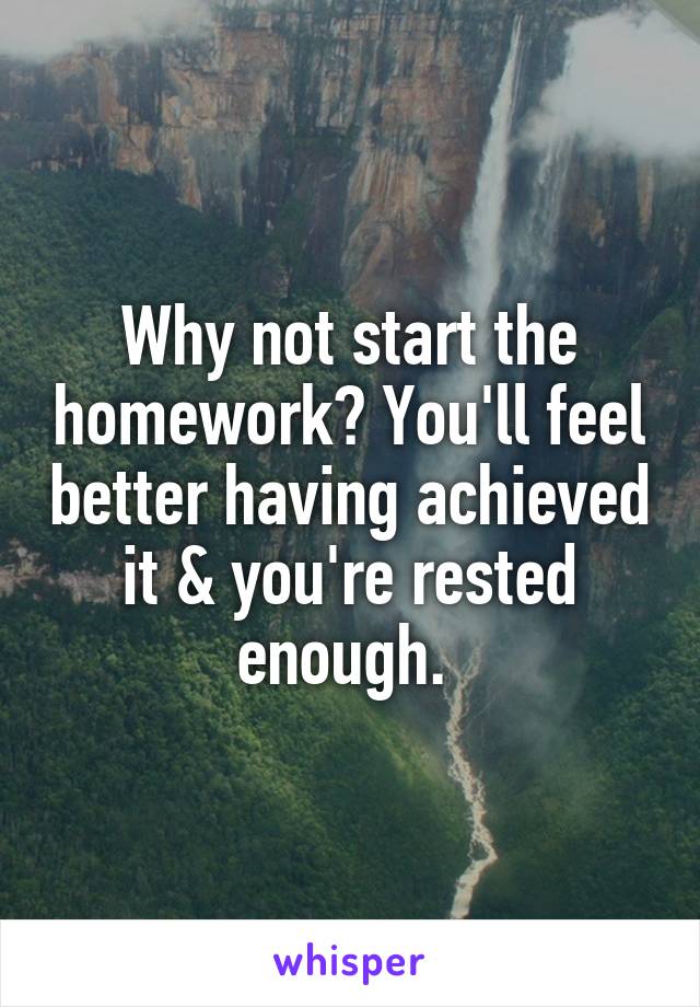 Why not start the homework? You'll feel better having achieved it & you're rested enough. 