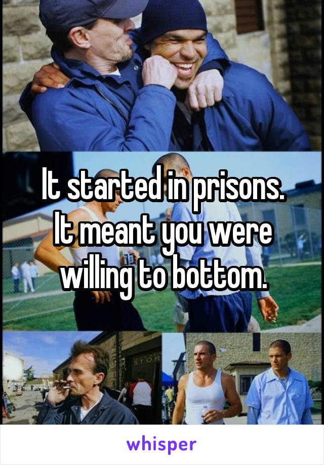 It started in prisons.
It meant you were willing to bottom.